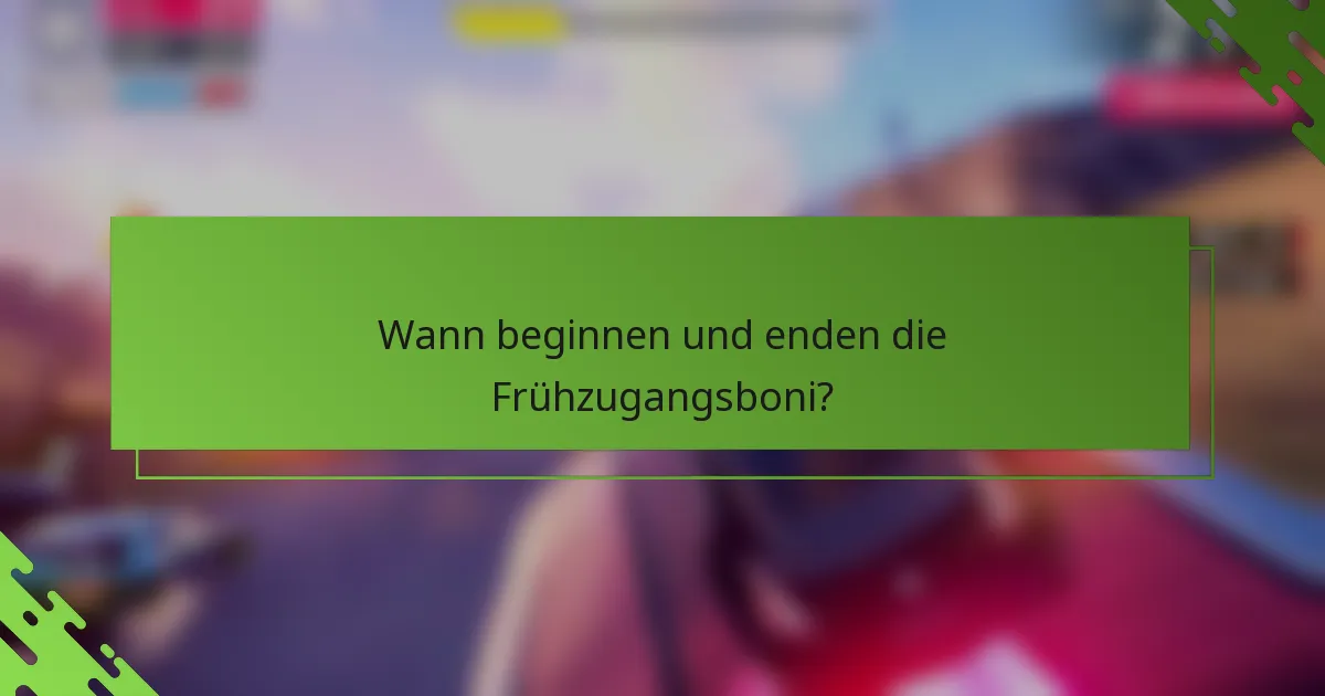 Wann beginnen und enden die Frühzugangsboni?