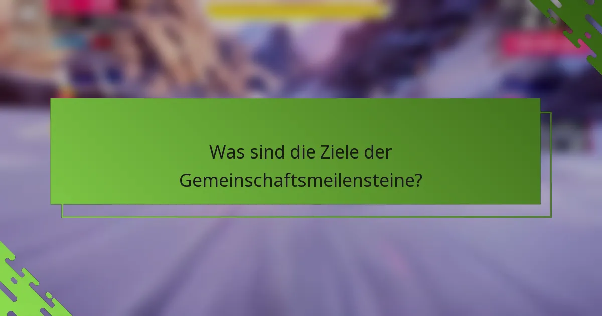 Was sind die Ziele der Gemeinschaftsmeilensteine?