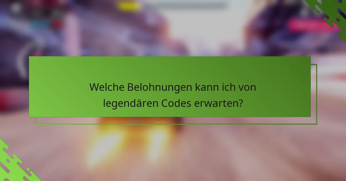 Welche Belohnungen kann ich von legendären Codes erwarten?