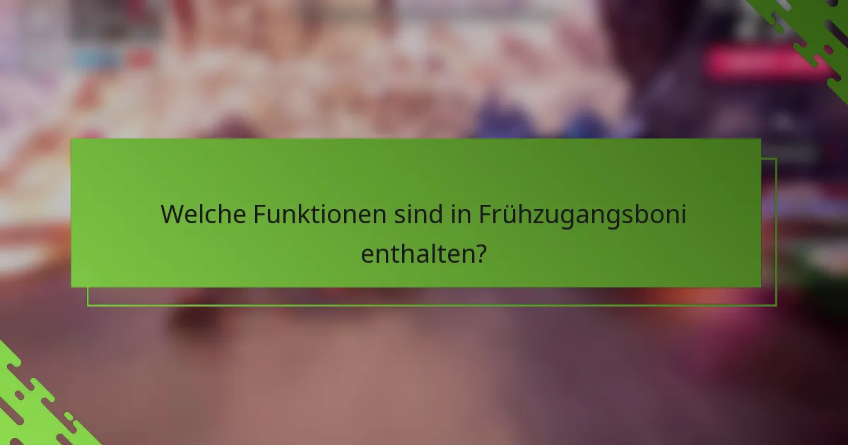 Welche Funktionen sind in Frühzugangsboni enthalten?