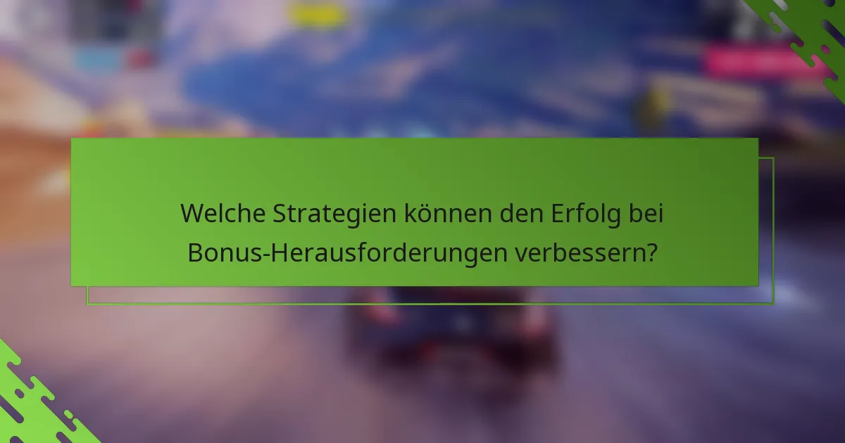 Welche Strategien können den Erfolg bei Bonus-Herausforderungen verbessern?