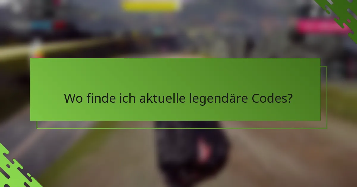 Wo finde ich aktuelle legendäre Codes?